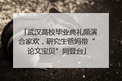 武汉高校毕业典礼频演合家欢，研究生爸妈带“论文宝贝”同登台