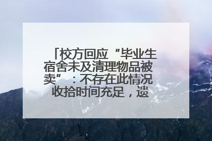 校方回应“毕业生宿舍未及清理物品被卖”：不存在此情况 收拾时间充足，遗留物品会帮保管