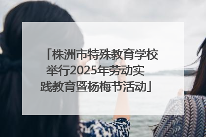 株洲市特殊教育学校举行2025年劳动实践教育暨杨梅节活动