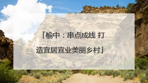 榆中：串点成线 打造宜居宜业美丽乡村