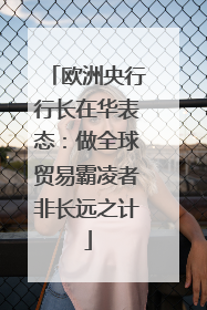 欧洲央行行长在华表态：做全球贸易霸凌者非长远之计