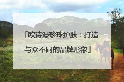 欧诗漫珍珠护肤：打造与众不同的品牌形象