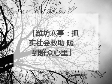 潍坊寒亭：抓实社会救助 暖到群众心里