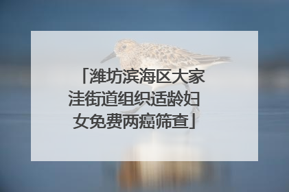 潍坊滨海区大家洼街道组织适龄妇女免费两癌筛查