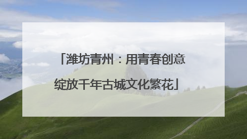 潍坊青州：用青春创意绽放千年古城文化繁花