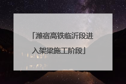 潍宿高铁临沂段进入架梁施工阶段