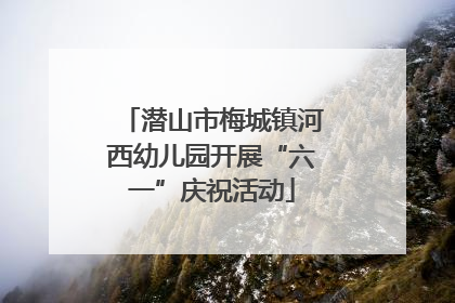 潜山市梅城镇河西幼儿园开展“六一”庆祝活动