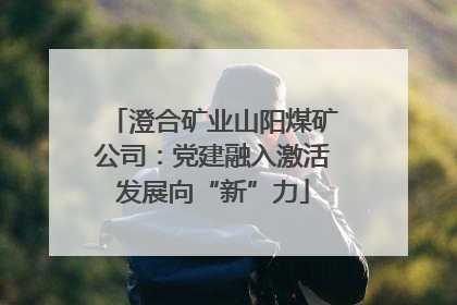 澄合矿业山阳煤矿公司：党建融入激活发展向“新”力