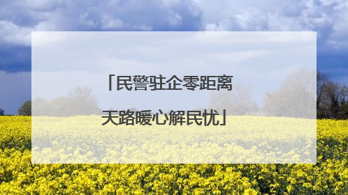民警驻企零距离 天路暖心解民忧