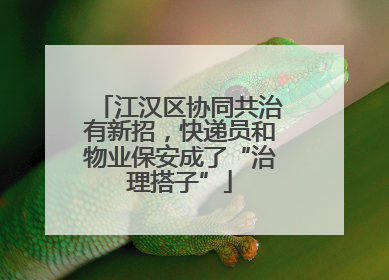 江汉区协同共治有新招，快递员和物业保安成了“治理搭子”