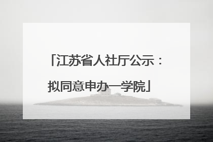 江苏省人社厅公示：拟同意申办一学院