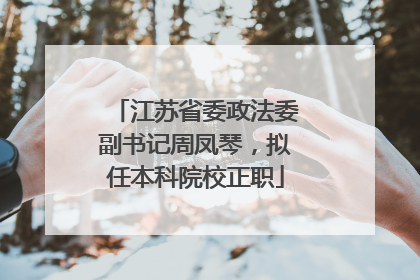 江苏省委政法委副书记周凤琴，拟任本科院校正职
