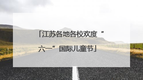江苏各地各校欢度“六一”国际儿童节