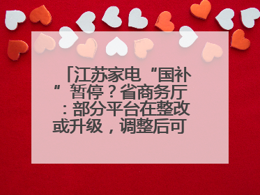 江苏家电“国补”暂停？省商务厅：部分平台在整改或升级，调整后可正常使用