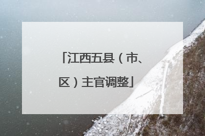 江西五县（市、区）主官调整