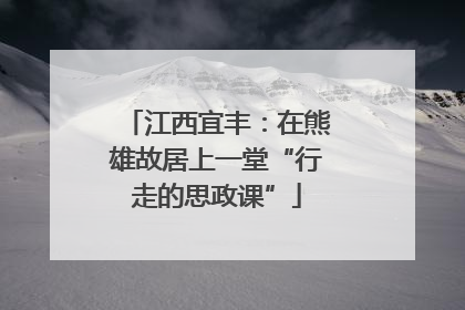 江西宜丰：在熊雄故居上一堂“行走的思政课”