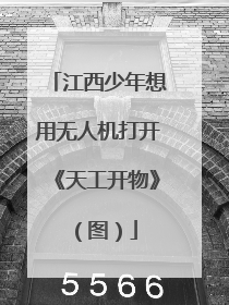 江西少年想用无人机打开《天工开物》（图）