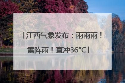 江西气象发布：雨雨雨！雷阵雨！直冲36°C