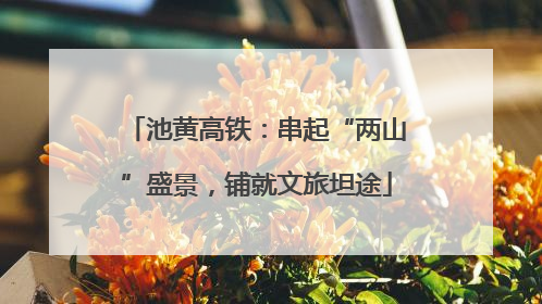 池黄高铁：串起“两山”盛景，铺就文旅坦途