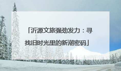 沂源文旅强劲发力：寻找旧时光里的新潮密码