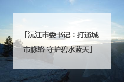 沅江市委书记：打通城市脉络 守护碧水蓝天