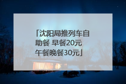沈阳局推列车自助餐 早餐20元午餐晚餐30元