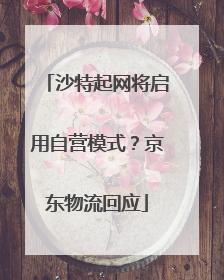 沙特起网将启用自营模式？京东物流回应