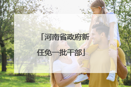 河南省政府新任免一批干部