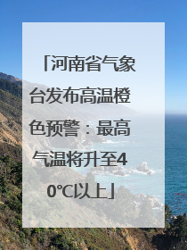 河南省气象台发布高温橙色预警：最高气温将升至40℃以上
