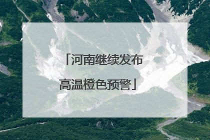 河南继续发布高温橙色预警