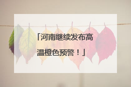 河南继续发布高温橙色预警！