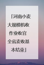 河南小麦大规模机收作业收官 全省麦收基本结束