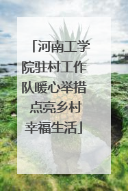 河南工学院驻村工作队暖心举措 点亮乡村幸福生活