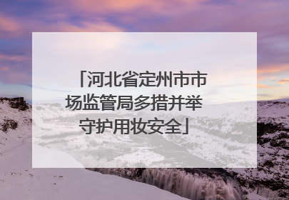 河北省定州市市场监管局多措并举守护用妆安全