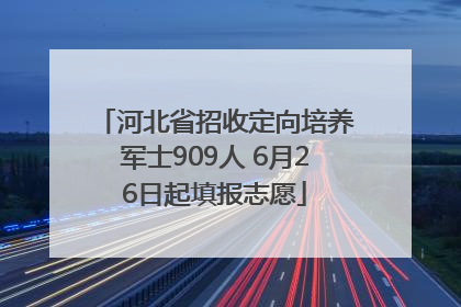 河北省招收定向培养军士909人 6月26日起填报志愿
