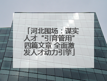 河北围场：谋实人才“引育管用”四篇文章 全面激发人才动力引擎