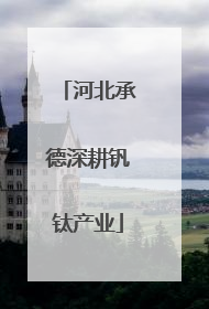 河北承德深耕钒钛产业