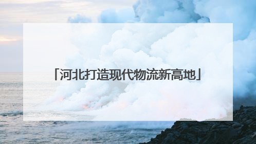 河北打造现代物流新高地