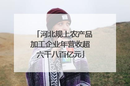 河北规上农产品加工企业年营收超六千八百亿元