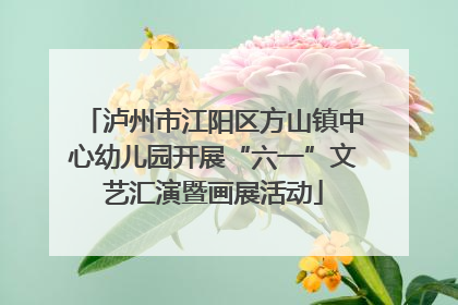 泸州市江阳区方山镇中心幼儿园开展“六一”文艺汇演暨画展活动