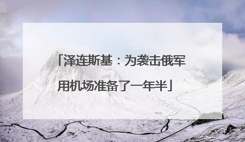 泽连斯基：为袭击俄军用机场准备了一年半