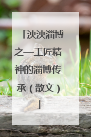 泱泱淄博之—工匠精神的淄博传承（散文）