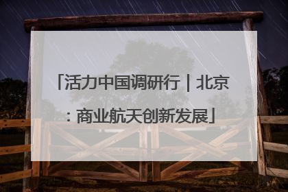 活力中国调研行｜北京：商业航天创新发展