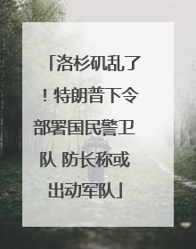 洛杉矶乱了！特朗普下令部署国民警卫队 防长称或出动军队