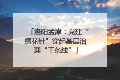 洛阳孟津：党建“绣花针”穿起基层治理“千条线”