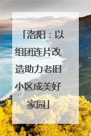 洛阳：以组团连片改造助力老旧小区成美好家园