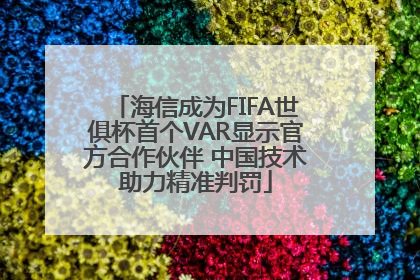 海信成为FIFA世俱杯首个VAR显示官方合作伙伴 中国技术助力精准判罚
