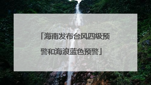 海南发布台风四级预警和海浪蓝色预警