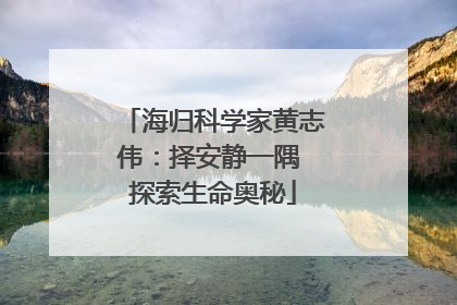 海归科学家黄志伟：择安静一隅 探索生命奥秘