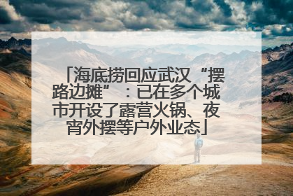 海底捞回应武汉“摆路边摊”：已在多个城市开设了露营火锅、夜宵外摆等户外业态